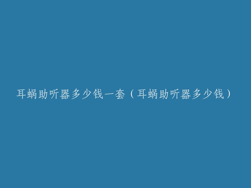 耳蜗助听器多少钱一套（耳蜗助听器多少钱）