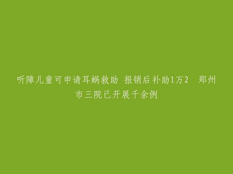 听障儿童可申请耳蜗救助 报销后补助1万2  郑州市三院已开展千余例