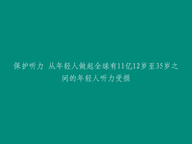 保护听力 从年轻人做起全球有11亿12岁至35岁之间的年轻人听力受损