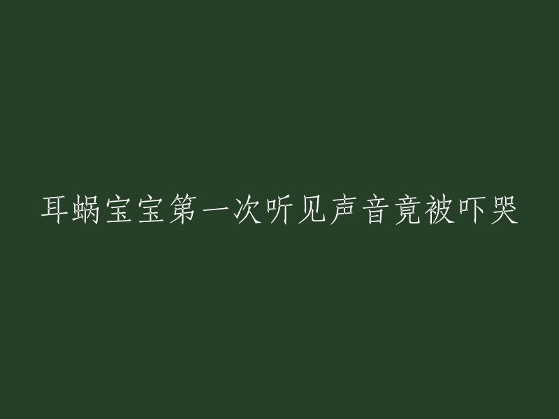 耳蜗宝宝第一次听见声音竟被吓哭