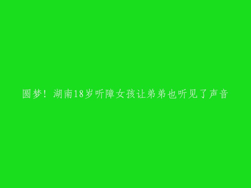 圆梦！湖南18岁听障女孩让弟弟也听见了声音