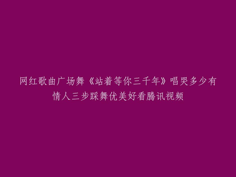 网红歌曲广场舞《站着等你三千年》唱哭多少有情人三步踩舞优美好看腾讯视频