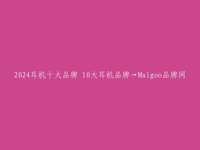 2024耳机十大品牌 10大耳机品牌→Maigoo品牌网