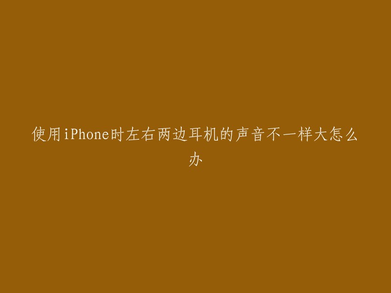 使用iPhone时左右两边耳机的声音不一样大怎么办