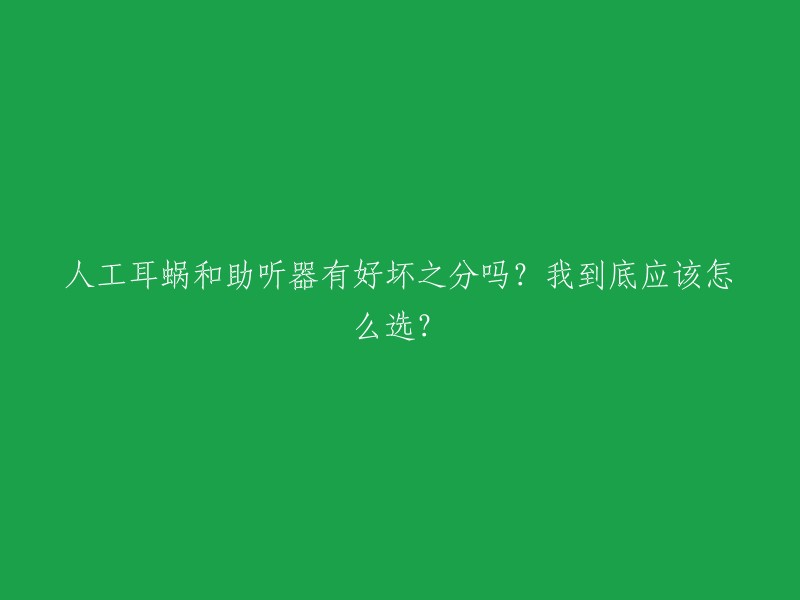 人工耳蜗和助听器有好坏之分吗？我到底应该怎么选？