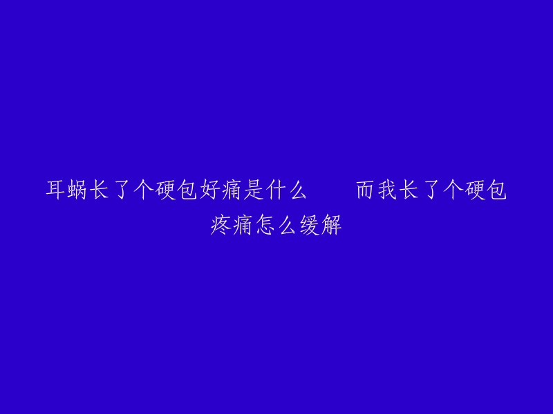 耳蜗长了个硬包好痛是什么    而我长了个硬包疼痛怎么缓解