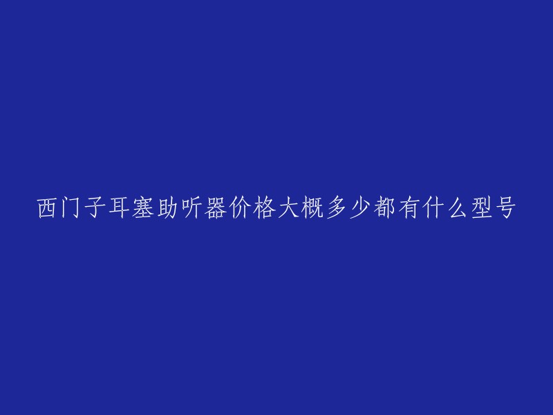 西门子耳塞助听器价格大概多少都有什么型号