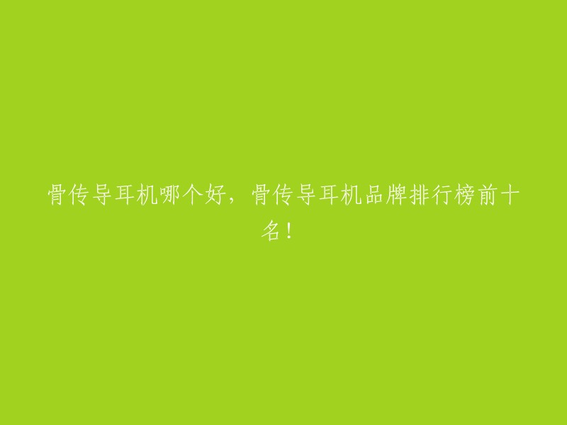 骨传导耳机哪个好，骨传导耳机品牌排行榜前十名！