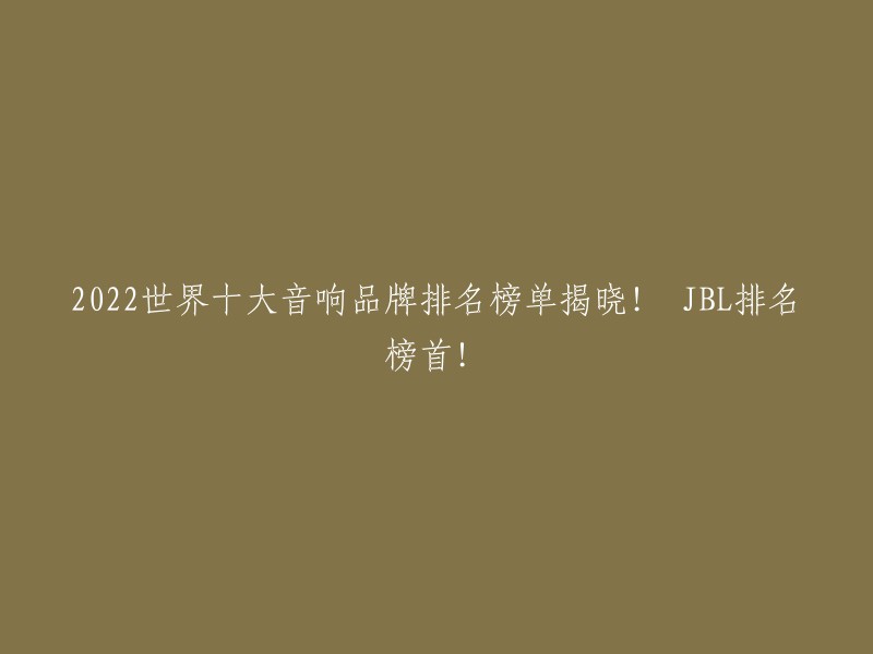 2022世界十大音响品牌排名榜单揭晓！ JBL排名榜首！