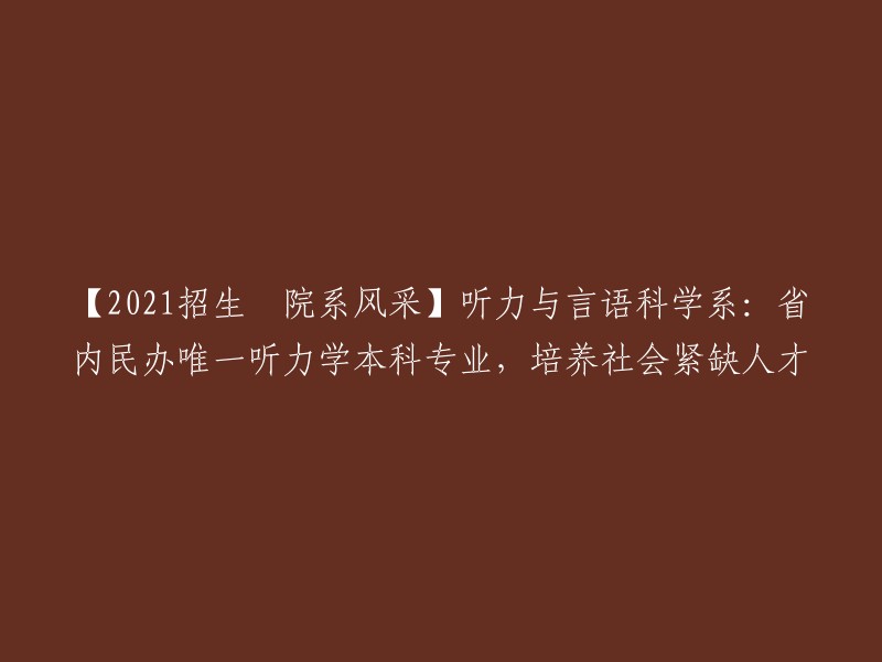 【2021招生•院系风采】听力与言语科学系：省内民办唯一听力学本科专业，培养社会紧缺人才