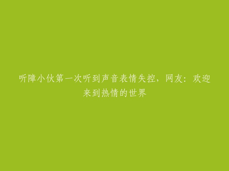 听障小伙第一次听到声音表情失控，网友：欢迎来到热情的世界