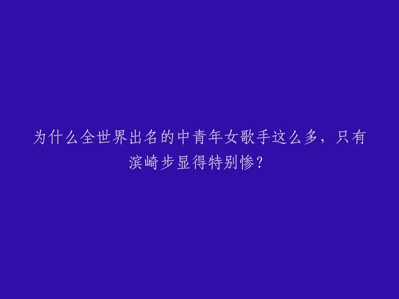 为什么全世界出名的中青年女歌手这么多，只有滨崎步显得特别惨？