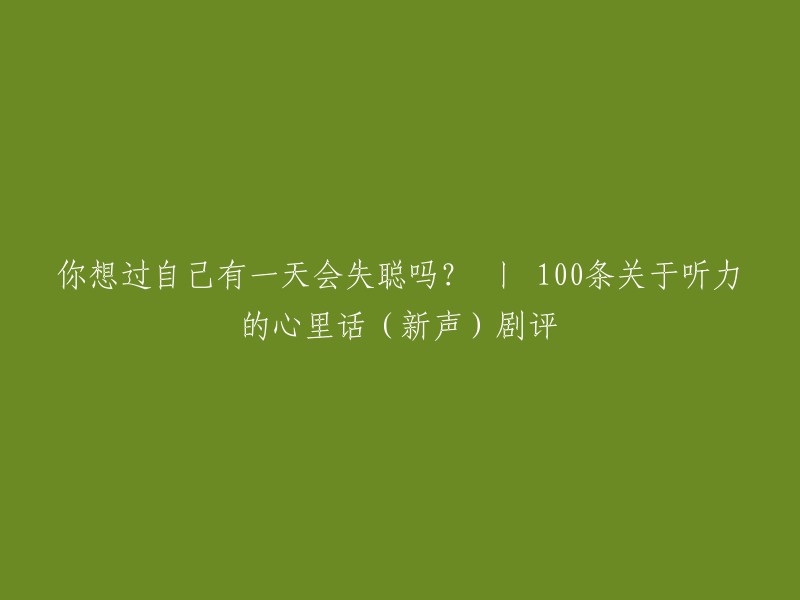 你想过自己有一天会失聪吗？ 丨 100条关于听力的心里话（新声）剧评