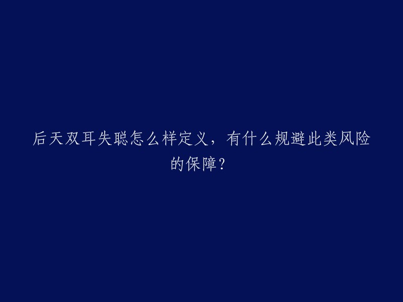 后天双耳失聪怎么样定义，有什么规避此类风险的保障？