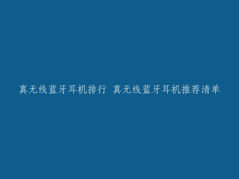 真无线蓝牙耳机排行 真无线蓝牙耳机推荐清单