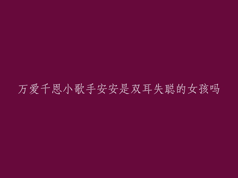 万爱千恩小歌手安安是双耳失聪的女孩吗