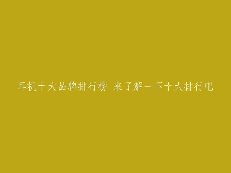 耳机十大品牌排行榜 来了解一下十大排行吧