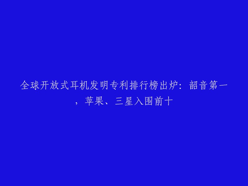 全球开放式耳机发明专利排行榜出炉：韶音第一，苹果、三星入围前十