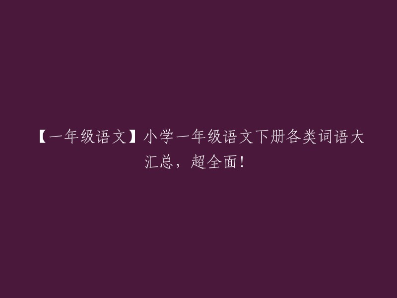 【一年级语文】小学一年级语文下册各类词语大汇总，超全面！