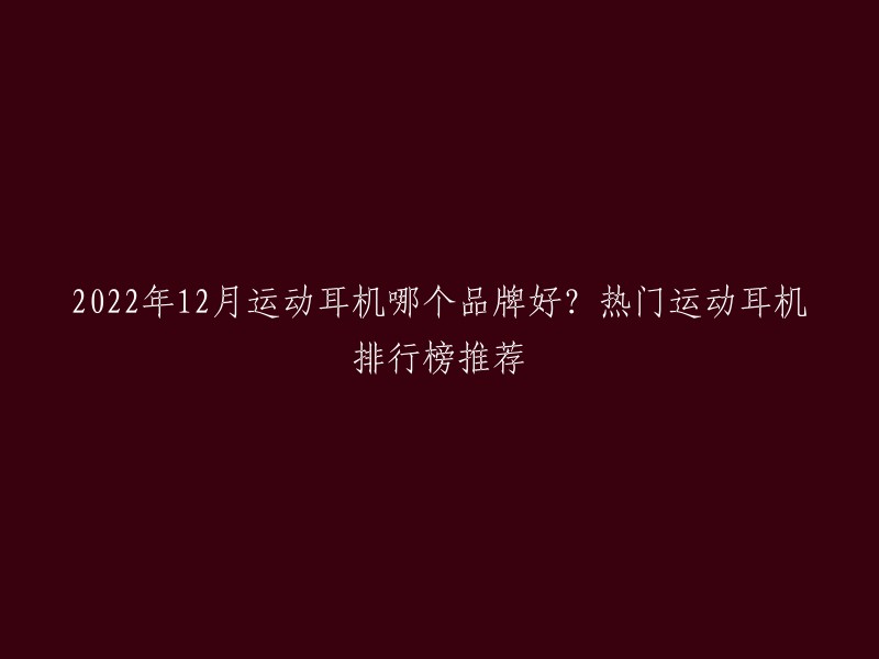 2022年12月运动耳机哪个品牌好？热门运动耳机排行榜推荐