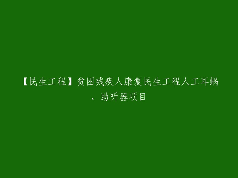 【民生工程】贫困残疾人康复民生工程人工耳蜗、助听器项目