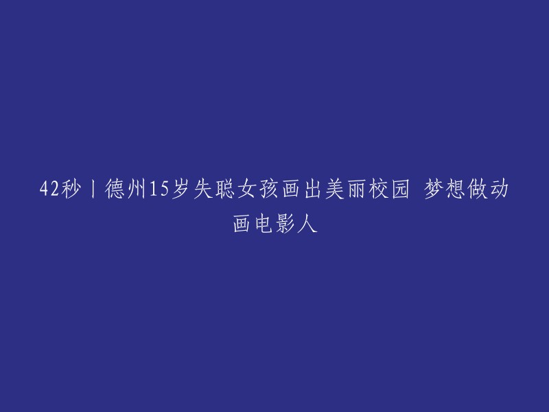 42秒丨德州15岁失聪女孩画出美丽校园 梦想做动画电影人