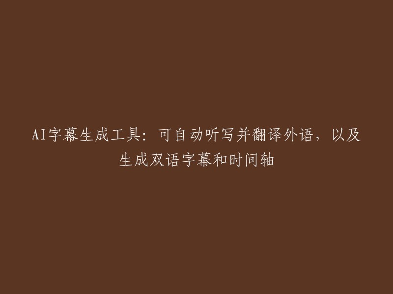 AI字幕生成工具：可自动听写并翻译外语，以及生成双语字幕和时间轴