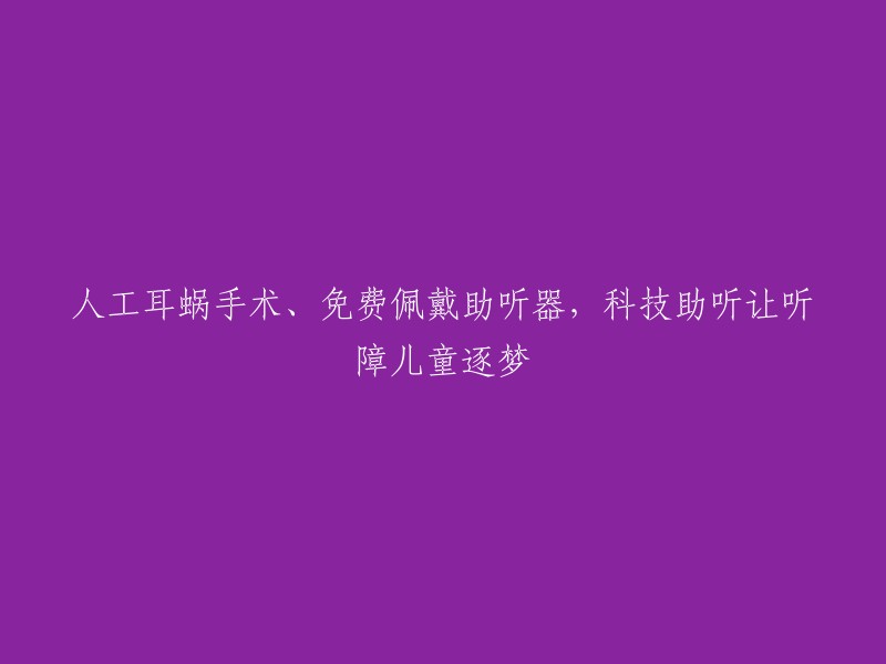 人工耳蜗手术、免费佩戴助听器，科技助听让听障儿童逐梦