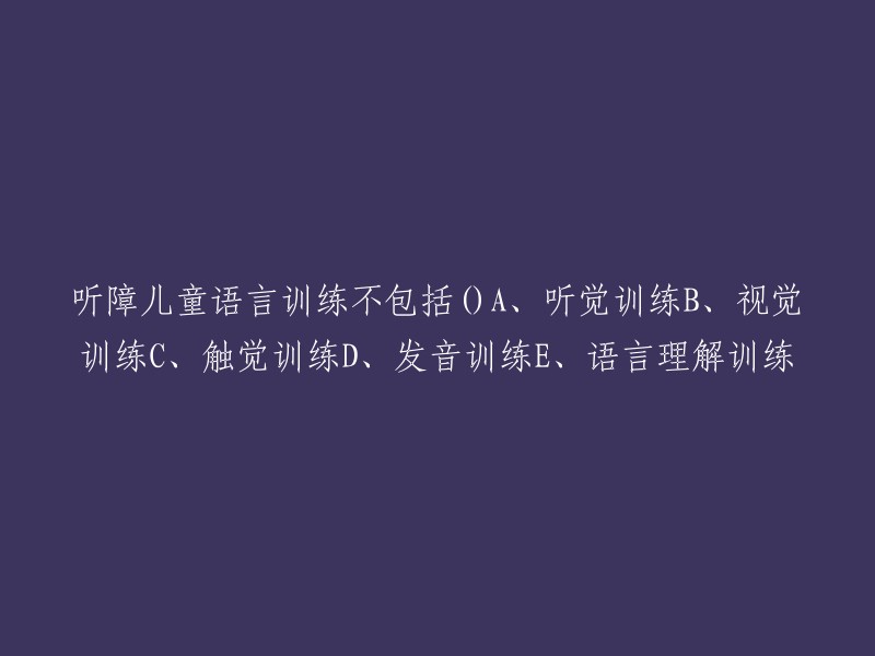 听障儿童语言训练不包括()A、听觉训练B、视觉训练C、触觉训练D、发音训练E、语言理解训练