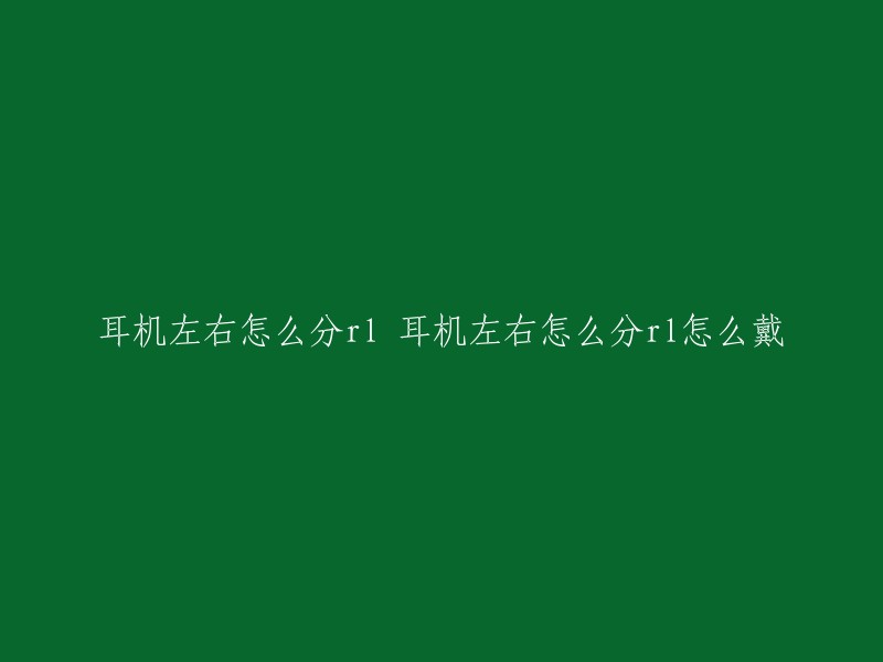 耳机左右怎么分rl 耳机左右怎么分rl怎么戴