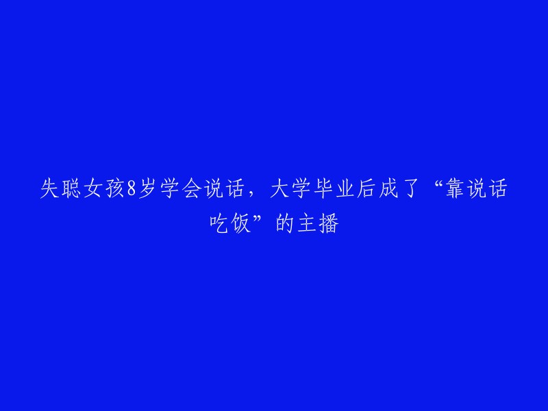 失聪女孩8岁学会说话，大学毕业后成了“靠说话吃饭”的主播