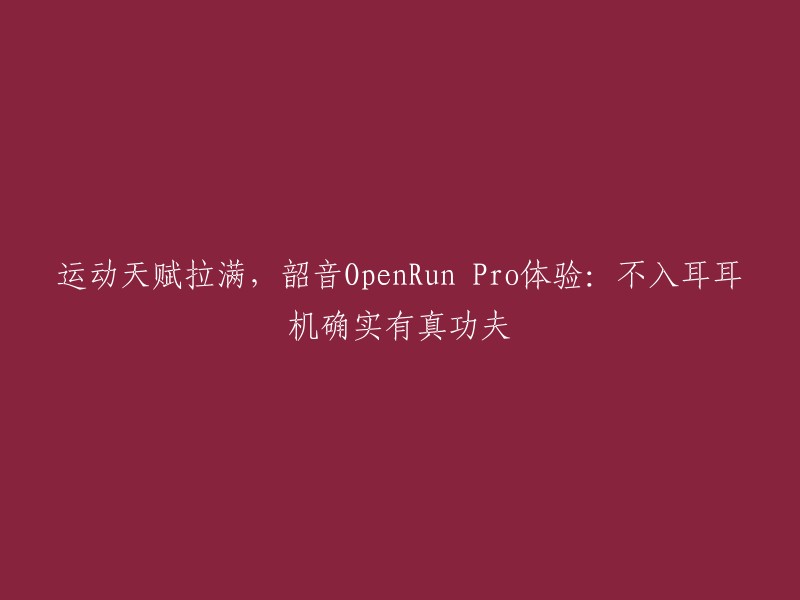 运动天赋拉满，韶音OpenRun Pro体验：不入耳耳机确实有真功夫