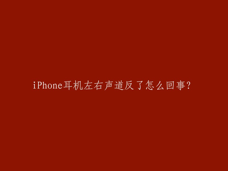 iPhone耳机左右声道反了怎么回事？