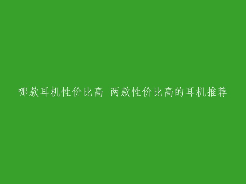 哪款耳机性价比高 两款性价比高的耳机推荐