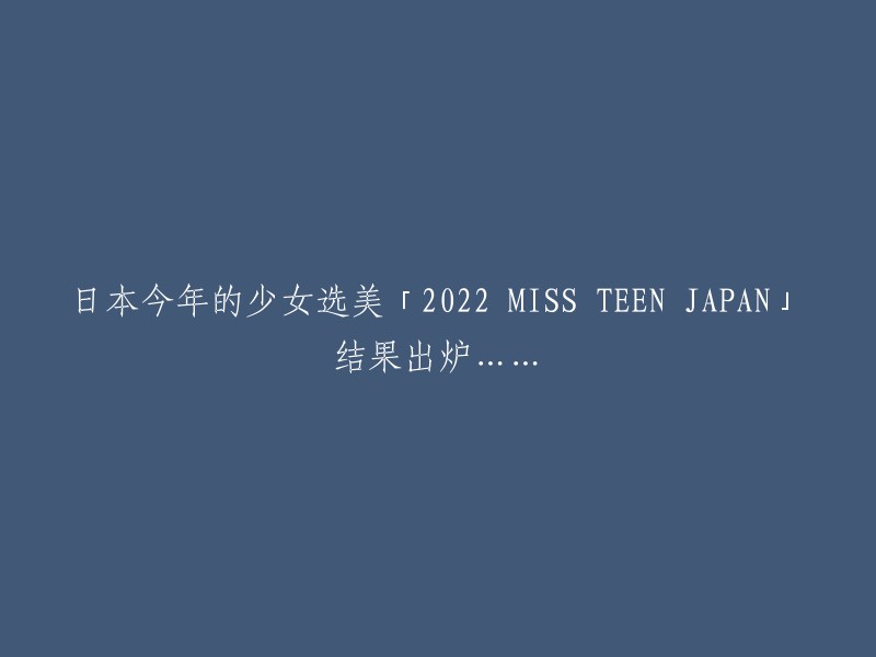 日本今年的少女选美「2022 MISS TEEN JAPAN」结果出炉……