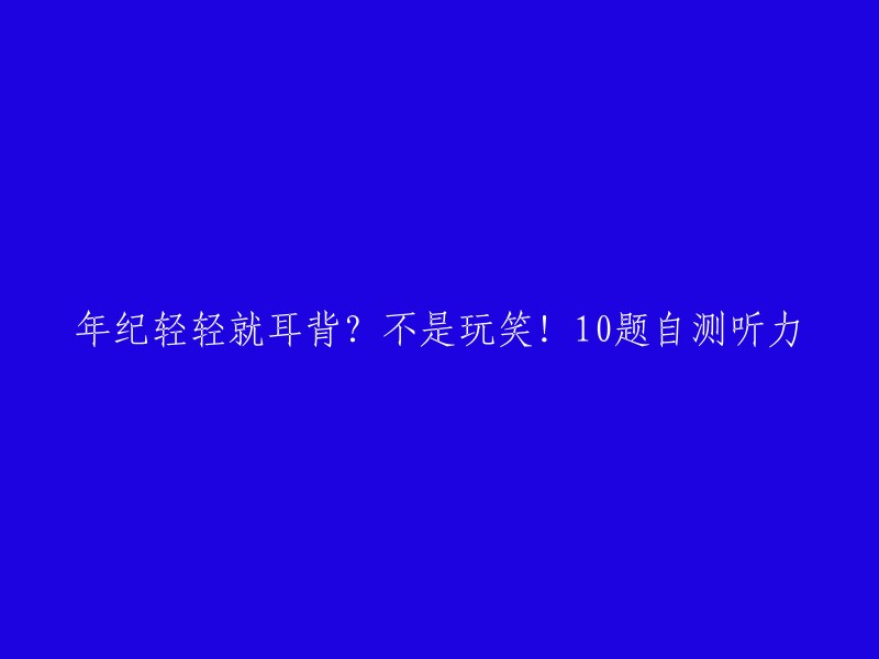 年纪轻轻就耳背？不是玩笑！10题自测听力