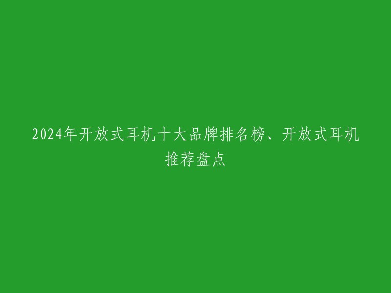 2024年开放式耳机十大品牌排名榜、开放式耳机推荐盘点