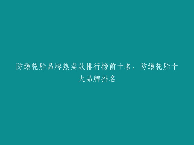 防爆轮胎品牌热卖款排行榜前十名，防爆轮胎十大品牌排名