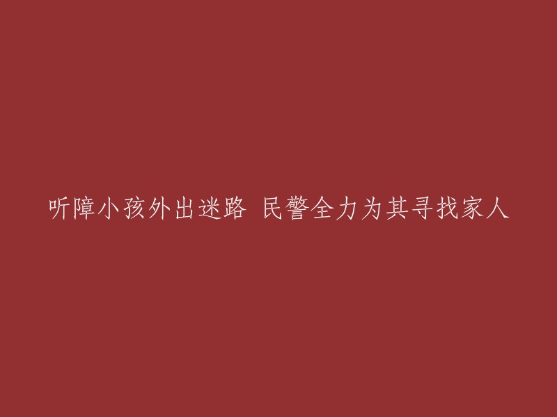 听障小孩外出迷路 民警全力为其寻找家人