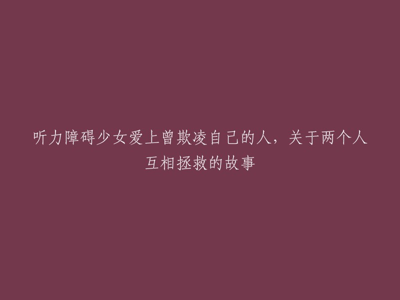 听力障碍少女爱上曾欺凌自己的人，关于两个人互相拯救的故事