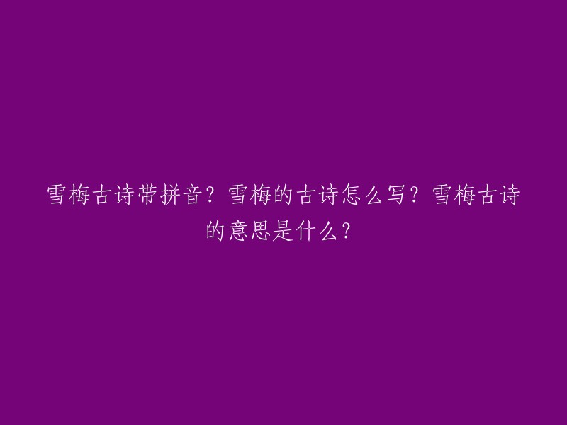 雪梅古诗带拼音？雪梅的古诗怎么写？雪梅古诗的意思是什么？