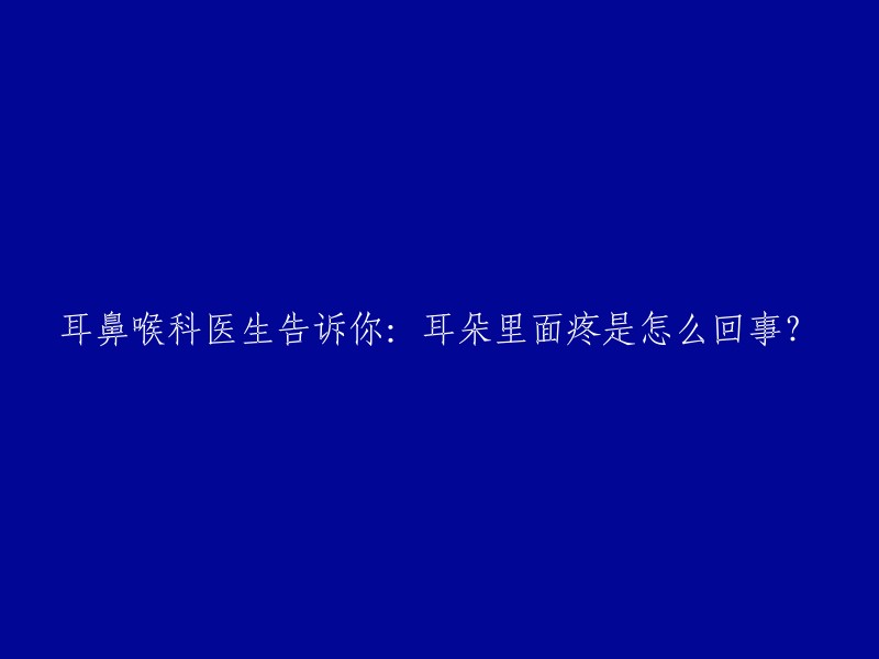 耳鼻喉科医生告诉你：耳朵里面疼是怎么回事？