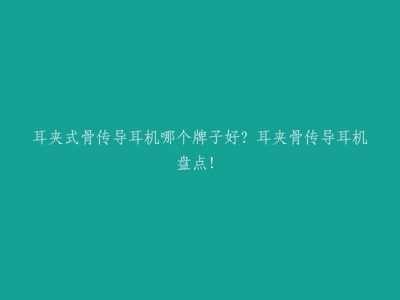 耳夹式骨传导耳机哪个牌子好？耳夹骨传导耳机盘点！