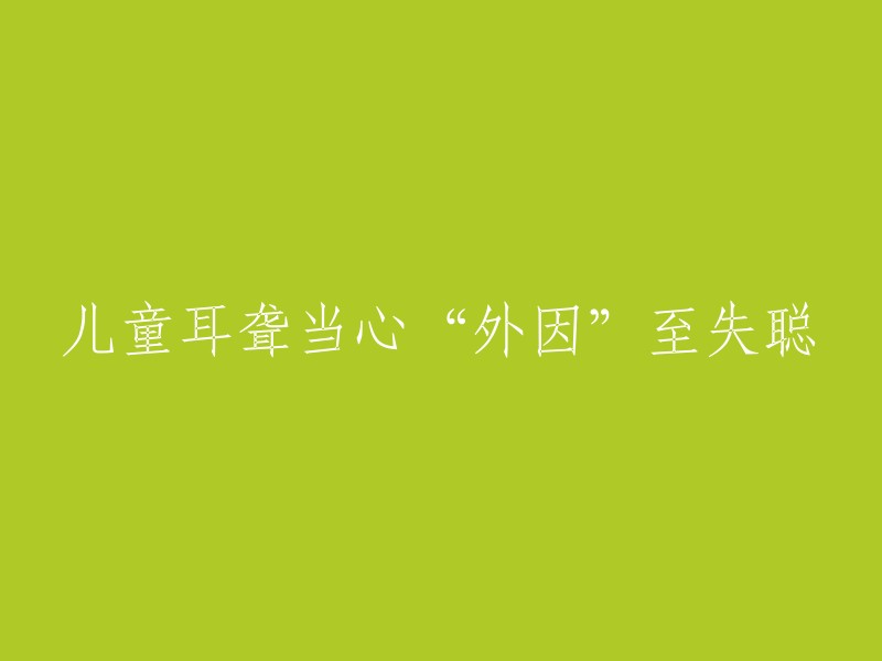 儿童耳聋当心“外因”至失聪