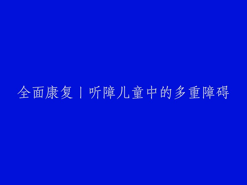 全面康复丨听障儿童中的多重障碍