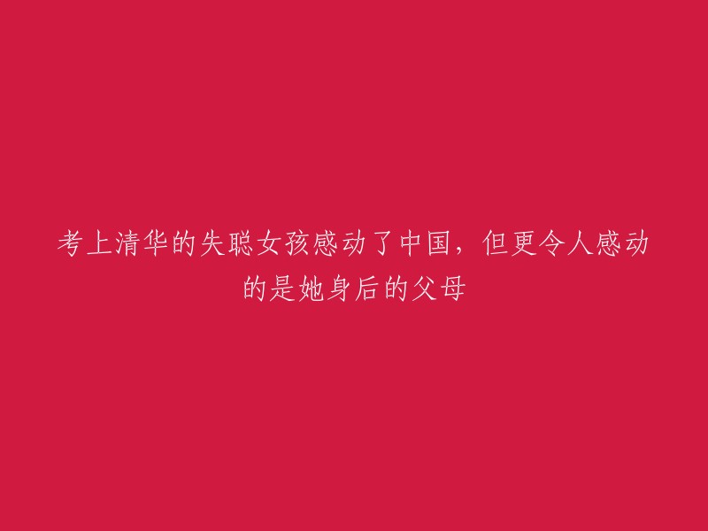 考上清华的失聪女孩感动了中国，但更令人感动的是她身后的父母