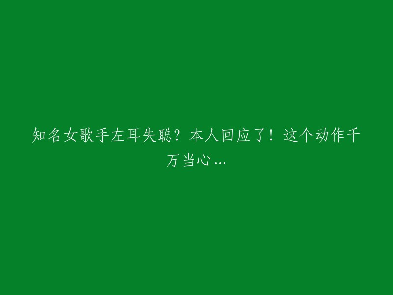 知名女歌手左耳失聪？本人回应了！这个动作千万当心…