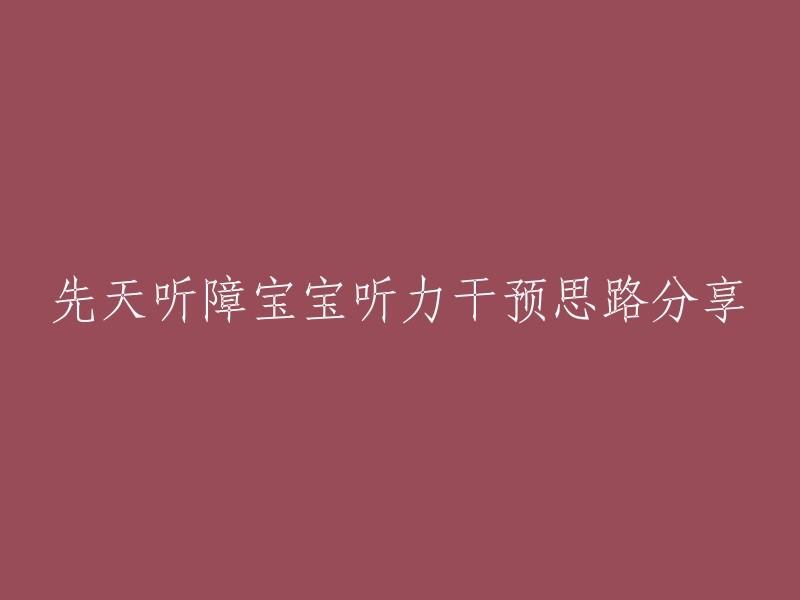 先天听障宝宝听力干预思路分享