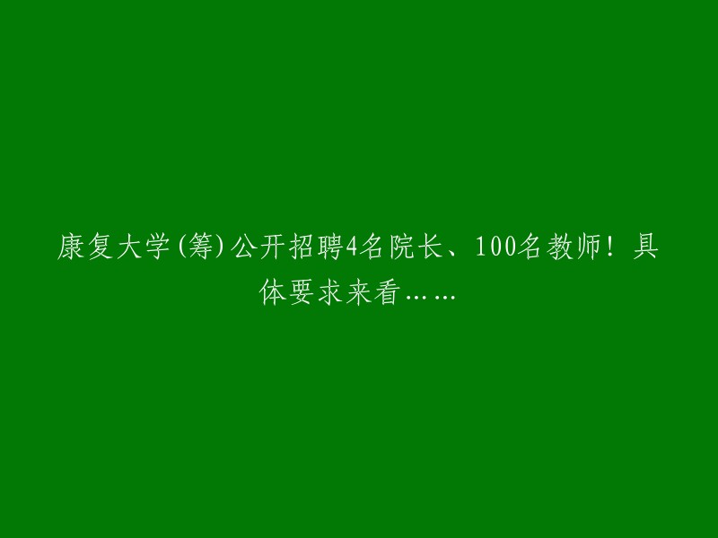 康复大学(筹)公开招聘4名院长、100名教师！具体要求来看……