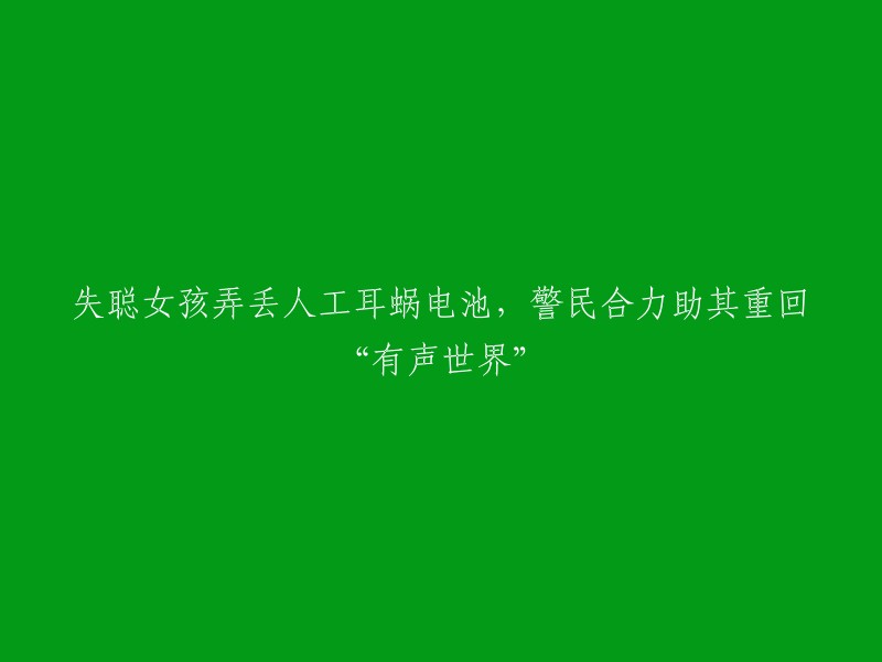 失聪女孩弄丢人工耳蜗电池，警民合力助其重回“有声世界”